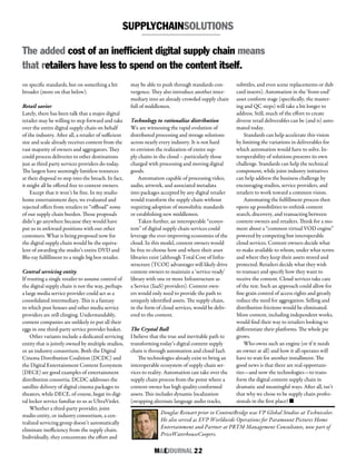 M&EJOURNAL  22
Douglas Reinart prior to ContentBridge was VP Global Studios at Technicolor.
He also served as EVP Worldwide Operations for Paramount Pictures Home
Entertainment and Partner at PRTM Management Consultants, now part of
PriceWaterhouseCoopers.
on specific standards, but on something a bit
broader (more on that below).
Retail savior
Lately, there has been talk that a major digital
retailer may be willing to step forward and take
over the entire digital supply chain on behalf
of the industry. After all, a retailer of sufficient
size and scale already receives content from the
vast majority of owners and aggregators. They
could process deliveries to other destinations
just as third party services providers do today.
The largest have seemingly limitless resources
at their disposal to step into the breach. In fact,
it might all be offered free to content owners.
Except that it won’t be free. In my studio
home entertainment days, we evaluated and
rejected offers from retailers to “offload” some
of our supply chain burden. Those proposals
didn’t go anywhere because they would have
put us in awkward positions with our other
customers. What is being proposed now for
the digital supply chain would be the equiva-
lent of awarding the studio’s entire DVD and
Blu-ray fulfillment to a single big box retailer.
Central servicing entity
If trusting a single retailer to assume control of
the digital supply chain is not the way, perhaps
a large media service provider could act as a
consolidated intermediary. This is a fantasy
to which post houses and other media service
providers are still clinging. Understandably,
content companies are unlikely to put all their
eggs in one third-party service provider basket.
Other variants include a dedicated servicing
entity that is jointly owned by multiple studios,
or an industry consortium. Both the Digital
Cinema Distribution Coalition (DCDC) and
the Digital Entertainment Content Ecosystem
(DECE) are good examples of entertainment
distribution consortia. DCDC addresses the
satellite delivery of digital cinema packages to
theaters, while DECE, of course, begat its digi-
tal locker service familiar to us as UltraViolet.
Whether a third-party provider, joint
studio entity, or industry consortium, a cen-
tralized servicing group doesn’t automatically
eliminate inefficiency from the supply chain.
Individually, they concentrate the effort and
may be able to push through standards con-
vergence. They also introduce another inter-
mediary into an already crowded supply chain
full of middlemen.
Technology to rationalize distribution
We are witnessing the rapid evolution of
distributed processing and storage solutions
across nearly every industry. It is not hard
to envision the realization of entire sup-
ply chains in the cloud – particularly those
charged with processing and moving digital
goods.
Automation capable of processing video,
audio, artwork, and associated metadata
into packages accepted by any digital retailer
would transform the supply chain without
requiring adoption of monolithic standards
or establishing new middlemen.
Taken further, an interoperable “ecosys-
tem” of digital supply chain services could
leverage the ever-improving economies of the
cloud. In this model, content owners would
be free to choose how and where their asset
libraries exist (although Total Cost of Infra-
structure (TCOI) advantages will likely drive
content owners to maintain a ‘service-ready’
library with one or more Infrastructure as
a Service (IaaS) providers). Content own-
ers would only need to provide the path to
uniquely identified assets. The supply chain,
in the form of cloud services, would be deliv-
ered to the content.
The Crystal Ball
I believe that the true and inevitable path to
transforming today’s digital content supply
chain is through automation and cloud IaaS.
The technologies already exist to bring an
interoperable ecosystem of supply chain ser-
vices to reality. Automation can take over the
supply chain process from the point where a
content owner has high quality conformed
assets. This includes dynamic localization
(swapping alternate language audio tracks,
subtitles, and even scene replacements or dub
card inserts). Automation in the ‘front-end’
asset conform stage (specifically, the master-
ing and QC steps) will take a bit longer to
address. Still, much of the effort to create
diverse retail deliverables can be (and is) auto-
mated today.
Standards can help accelerate this vision
by limiting the variations in deliverables for
which automation would have to solve. In-
teroperability of solutions presents its own
challenge. Standards can help the technical
component, while joint industry initiatives
can help address the business challenge by
encouraging studios, service providers, and
retailers to work toward a common vision.
Automating the fulfillment process then
opens up possibilities to rethink content
search, discovery, and transacting between
content owners and retailers. Think for a mo-
ment about a “common virtual VOD engine”
powered by competing but interoperable
cloud services. Content owners decide what
to make available to whom, under what terms
and where they keep their assets stored and
protected. Retailers decide what they wish
to transact and specify how they want to
receive the content. Cloud services take care
of the rest. Such an approach could allow for
fine grain control of access rights and greatly
reduce the need for aggregation. Selling and
distribution frictions would be eliminated.
More content, including independent works,
would find their way to retailers looking to
differentiate their platforms. The whole pie
grows.
Who owns such an engine (or if it needs
an owner at all) and how it all operates will
have to wait for another installment. The
good news is that there are real opportuni-
ties—and now the technologies—to trans-
form the digital content supply chain in
dramatic and meaningful ways. After all, isn’t
that why we chose to be supply chain profes-
sionals in the first place? n
The added cost of an inefficient digital supply chain means
that retailers have less to spend on the content itself.
SUPPLYCHAINSOLUTIONS
 
