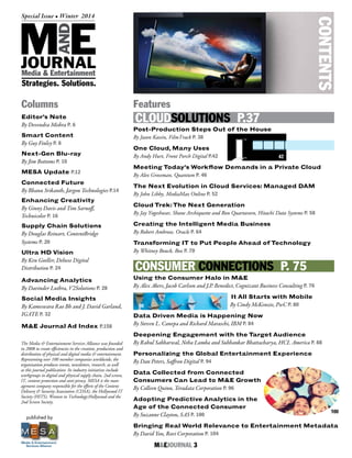 M&EJOURNAL  3
CONTENTS
Special Issue • Winter 2014
published by
Media & Entertainment
Services Alliance
M E S A
EAND
MJOURNALMedia & Entertainment
Strategies. Solutions.
Features
Post-Production Steps Out of the House
By Jason Kassin, FilmTrack P. 38
One Cloud, Many Uses
By Andy Hurt, Front Porch Digital P.42
Meeting Today’s Workflow Demands in a Private Cloud
By Alex Grossman, Quantum P. 46
The Next Evolution in Cloud Services: Managed DAM
By John Libby, MediaMax Online P. 52
Cloud Trek: The Next Generation
By Jay Yogeshwar, Shane Archiquette and Ron Quartararo, Hitachi Data Systems P. 58
Creating the Intelligent Media Business
By Robert Ambrose, Oracle P. 64
Transforming IT to Put People Ahead of Technology
By Whitney Bouck, Box P. 70
Using the Consumer Halo in M&E
By Alex Akers, Jacob Carlson and J.P. Benedict, Cognizant Business Consulting P. 76
It All Starts with Mobile
By Cindy McKenzie, PwC P. 80
Data Driven Media is Happening Now
By Steven L. Canepa and Richard Maraschi, IBM P. 84
Deepening Engagement with the Target Audience
By Rahul Sabharwal, Neha Lamba and Subhankar Bhattacharya, HCL America P. 88
Personalizing the Global Entertainment Experience
By Dan Peters, Saffron Digital P. 94
Data Collected from Connected
Consumers Can Lead to M&E Growth
By Colleen Quinn, Teradata Corporation P. 96
Adopting Predictive Analytics in the
Age of the Connected Consumer
By Suzanne Clayton, SAS P. 100
Bringing Real World Relevance to Entertainment Metadata
By David Yon, Rovi Corporation P. 104
Columns
Editor’s Note
By Devendra Mishra P. 6
Smart Content
By Guy Finley P. 8
Next-Gen Blu-ray
By Jim Bottoms P. 10
MESA Update P.12
Connected Future
By Bhanu Srikanth, Jargon Technologies P.14
Enhancing Creativity
By Ginny Davis and Tim Sarnoff,
Technicolor P. 16
Supply Chain Solutions
By Douglas Reinart, ContentBridge
Systems P. 20
Ultra HD Vision
By Ken Goeller, Deluxe Digital
Distribution P. 24
Advancing Analytics
By Davinder Luthra, V2Solutions P. 28
Social Media Insights
By Kameswara Rao Bh and J. David Garland,
IGATE P. 32
M&E Journal Ad Index P.158
CLOUDSOLUTIONS P.37
CONSUMER CONNECTIONS P. 75
The Media & Entertainment Services Alliance was founded
in 2008 to create efficiencies in the creation, production and
distribution of physical and digital media & entertainment.
Representing over 100 member companies worldwide, the
organization produces events, newsletters, research, as well
as this journal publication. Its industry initiatives include
workgroups in digital and physical supply chain, 2nd screen,
IT, content protection and anti-piracy. MESA is the man-
agement company responsible for the efforts of the Content
Delivery & Security Association (CDSA), the Hollywood IT
Society (HITS), Women in Technology:Hollywood and the
2nd Screen Society.
42
80
100
 