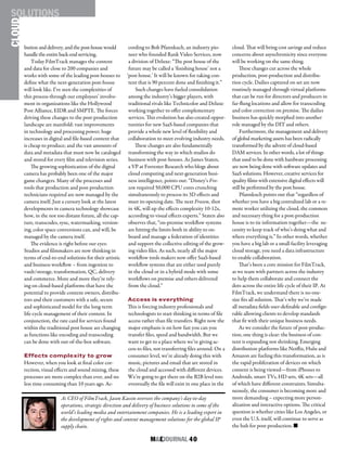 M&EJOURNAL  40
bution and delivery, and the post-house would
handle the entire back-end servicing.
Today FilmTrack manages the content
and data for close to 200 companies and
works with some of the leading post-houses to
define what the next-generation post-house
will look like. I’ve seen the complexities of
this process through our employees’ involve-
ment in organizations like the Hollywood
Post Alliance, EIDR and SMPTE. The forces
driving these changes to the post-production
landscape are manifold: vast improvements
in technology and processing power; huge
increases in digital and file-based content that
is cheap to produce; and the vast amounts of
data and metadata that must now be cataloged
and stored for every film and television series.
The growing sophistication of the digital
camera has probably been one of the major
game changers. Many of the processes and
tools that production and post-production
technicians required are now managed by the
camera itself. Just a cursory look at the latest
developments in camera technology showcase
how, in the not too distant future, all the cap-
ture, transcodes, sync, watermarking, version-
ing, color space conversions can, and will, be
managed by the camera itself.
The evidence is right before our eyes:
Studios and filmmakers are now thinking in
terms of end-to-end solutions for their artistic
and business workflow – from ingestion to
vault/storage, transformation, QC, delivery
and commerce. More and more they’re rely-
ing on cloud-based platforms that have the
potential to provide content owners, distribu-
tors and their customers with a safe, secure
and sophisticated model for the long-term
life-cycle management of their content. In
conjunction, the rate card for services found
within the traditional post house are changing
as functions like encoding and transcoding
can be done with out-of-the-box software.
Effects complexity to grow
However, when you look at final color cor-
rection, visual effects and sound mixing, these
processes are more complex than ever, and no
less time consuming than 10 years ago. Ac-
cording to Bob Pfannkuch, an industry pio-
neer who founded Rank Video Services, now
a division of Deluxe: “The post house of the
future may be called a ‘finishing house’ not a
‘post house.’ It will be known for taking con-
tent that is 90 percent done and finishing it.”
Such changes have fueled consolidation
among the industry’s bigger players, with
traditional rivals like Technicolor and Deluxe
working together to offer complementary
services. This evolution has also created oppor-
tunities for new SaaS-based companies that
provide a whole new level of flexibility and
collaboration to meet evolving industry needs.
These changes are also fundamentally
transforming the way in which studios do
business with post-houses. As James Staten,
a VP at Forrester Research who blogs about
cloud computing and next-generation busi-
ness intelligence, points out: “Disney’s Fro-
zen required 50,000 CPU cores crunching
simultaneously to process its 3D effects and
meet its opening date. The next Frozen, shot
in 4K, will up the effects complexity 10-12x,
according to visual effects experts.” Staten also
observes that, “on-premise workflow systems
are hitting the limits both in ability to on-
board and manage a federation of identities
and support the collective editing of the grow-
ing video files. As such, nearly all the major
workflow tools makers now offer SaaS-based
workflow systems that are either used purely
in the cloud or in a hybrid mode with some
workflows on premise and others delivered
from the cloud.”
Access is everything
This is forcing industry professionals and
technologists to start thinking in terms of file
access rather than file transfers. Right now the
major emphasis is on how fast you can you
transfer files, speed and bandwidth. But we
want to get to a place where we’re giving ac-
cess to files, not transferring files around. On a
consumer level, we’re already doing this with
music, pictures and email that are stored in
the cloud and accessed with different devices.
We’re going to get there on the B2B level too:
eventually the file will exist in one place in the
cloud. That will bring cost savings and reduce
concerns about asynchronicity since everyone
will be working on the same thing.
These changes cut across the whole
production, post-production and distribu-
tion cycle. Dailies captured on set are now
routinely managed through virtual platforms
that can be run for directors and producers in
far-flung locations and allow for transcoding
and color correction on premise. The dailies
business has quickly morphed into another
role managed by the DIT and others.
Furthermore, the management and delivery
of global marketing assets has been radically
transformed by the advent of cloud-based
DAM services. In other words, a lot of things
that used to be done with hardware processing
are now being done with software updates and
SaaS solutions. However, creative services for
quality films with extensive digital effects will
still be performed by the post house.
Pfannkuch points out that “regardless of
whether you have a big centralized lab or a re-
mote worker utilizing the cloud, the common
and necessary thing for a post-production
house is to tie information together—the ne-
cessity to keep track of who’s doing what and
where everything is.” In other words, whether
you have a big lab or a small facility leveraging
cloud storage, you need a data infrastructure
to enable collaboration.
That’s been a core mission for FilmTrack,
as we team with partners across the industry
to help them collaborate and connect the
dots across the entire life cycle of their IP. At
FilmTrack, we understand there is no one-
size fits all solution. That’s why we’ve made
all metadata fields user-definable and configu-
rable allowing clients to develop standards
that fit with their unique business needs.
As we consider the future of post-produc-
tion, one thing is clear: the business of con-
tent is expanding not shrinking. Emerging
distribution platforms like Netflix, Hulu and
Amazon are fueling this transformation, as is
the rapid proliferation of devices on which
content is being viewed—from iPhones to
Androids, smart TVs, HD sets, 4K sets—all
of which have different constraints. Simulta-
neously, the consumer is becoming more and
more demanding – expecting more person-
alization and interactive options. The critical
question is whether cities like Los Angeles, or
even the U.S. itself, will continue to serve as
the hub for post-production. n
As CEO of FilmTrack, Jason Kassin oversees the company’s day-to-day
operations, strategic direction and delivery of business solutions to some of the
world’s leading media and entertainment companies. He is a leading expert in
the development of rights and content management solutions for the global IP
supply chain.
CLOUDSOLUTIONS
 