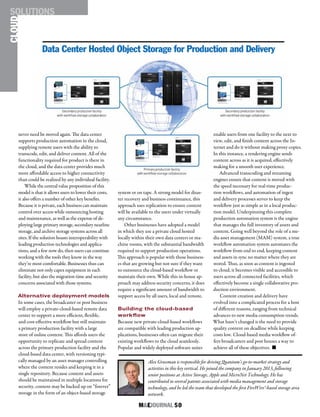 M&EJOURNAL  50
Alex Grossman is responsible for driving Quantum’s go-to-market strategy and
activities in this key vertical. He joined the company in January 2013, following
senior positions at Active Storage, Apple and MicroNet Technology. He has
contributed to several patents associated with media management and storage
technology, and he led the team that developed the first FireWire®-based storage area
network.
system or on tape. A strong model for disas-
ter recovery and business continuance, this
approach uses replication to ensure content
will be available to the users under virtually
any circumstance.
Other businesses have adopted a model
in which they use a private cloud hosted
locally within their own data centers or ma-
chine rooms, with the substantial bandwidth
required to support production operations.
This approach is popular with those business-
es that are growing but not sure if they want
to outsource the cloud-based workflow or
maintain their own. While this in-house ap-
proach may address security concerns, it does
require a significant amount of bandwidth to
support access by all users, local and remote.
Building the cloud-based
workflow
Because new private-cloud-based workflows
are compatible with leading production ap-
plications, businesses often can migrate their
existing workflows to the cloud seamlessly.
Popular and widely deployed software suites
enable users from one facility to the next to
view, edit, and finish content across the In-
ternet and do it without making proxy copies.
In this instance, a rendering engine sends
content across as it is acquired, effectively
making for a smooth user experience.
Advanced transcoding and streaming
engines ensure that content is moved with
the speed necessary for real-time produc-
tion workflows, and automation of ingest
and delivery processes serves to keep the
workflow just as simple as in a local produc-
tion model. Underpinning this complete
production automation system is the engine
that manages the full inventory of assets and
content. Going well beyond the role of a me-
dia asset management (MAM) system, a true
workflow automation system automates the
workflow from end to end, keeping content
and assets in sync no matter where they are
stored. Thus, as soon as content is ingested
to cloud, it becomes visible and accessible to
users across all connected facilities, which
effectively become a single collaborative pro-
duction environment.
Content creation and delivery have
evolved into a complicated process for a host
of different reasons, ranging from technical
advances to new media consumption trends.
What hasn’t changed is the need to provide
quality content on deadline while keeping
costs low. Cloud-based media workflow of-
fers broadcasters and post houses a way to
achieve all of these objectives. n
Data Center Hosted Object Storage for Production and Delivery
CLOUDSOLUTIONS
never need be moved again. The data center
supports production automation in the cloud,
supplying remote users with the ability to
transcode, edit, and deliver content. All of the
functionality required for product is there in
the cloud, and the data center provides much
more affordable access to higher connectivity
than could be realized by any individual facility.
While the central value proposition of this
model is that it allows users to lower their costs,
it also offers a number of other key benefits.
Because it is private, each business can maintain
control over access while outsourcing hosting
and maintenance, as well as the expense of de-
ploying large primary storage, secondary nearline
storage, and archive storage systems across all
sites. If the solution boasts interoperability with
leading production technologies and applica-
tions, and a few now do, then users can continue
working with the tools they know in the way
they’re most comfortable. Businesses thus can
eliminate not only capex equipment in each
facility, but also the migration time and security
concerns associated with those systems.
Alternative deployment models
In some cases, the broadcaster or post business
will employ a private-cloud-based remote data
center to support a more efficient, flexible,
and cost-effective workflow but still maintain
a primary production facility with a large
store of online content. This affords users the
opportunity to replicate and spread content
across the primary production facility and the
cloud-based data center, with versioning typi-
cally managed by an asset manager controlling
where the content resides and keeping it in a
single repository. Because content and assets
should be maintained in multiple locations for
security, content may be backed up on “forever”
storage in the form of an object-based storage
 