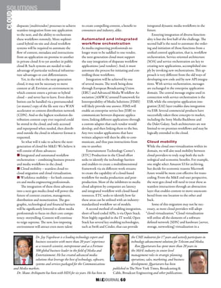 M&EJOURNAL  60
disparate (multivendor) processes to achieve
seamless integration from one application
to the next, and the ability to orchestrate
these workflows remotely. More sophisti-
cated hybrid on-site and cloud workflow
systems will be required to automate the
flow of content, metadata and instructions
from an application on-premise to another
in private cloud A to yet another in public
cloud B. Such systems are needed to take
advantage of particular technical infrastruc-
ture advantages or cost differentiators.
Yet, in the trek to the next-generation
cloud, it may not be necessary to move
content at all. Envision an environment in
which content enters a private or hybrid
cloud – and never has to leave. Even distri-
bution can be handled via a pretranscoded
(or master) copy of the file sent via a WAN
accelerator or content distribution network
(CDN). And so the highest resolution dis-
tribution content copy ever required could
be stored in the cloud, and only accessed
and repurposed when needed, then distrib-
uted outside the cloud in whatever format is
requested.
So what will it take to achieve the next-
generation of cloud for M&E? We believe it
will consist of three advances:
n Integrated and automated workflow
orchestration – combining business process
and media workflows in the cloud.
n Cloud mobility – seamless cloud-to-
cloud migration and cloud virtualization.
n Workforce mobility – for both consum-
ers and media engineering professionals.
The integration of these three advances
into a next-gen media cloud will power the
future of content creation, management,
distribution and monetization. The geo-
graphic, technological and financial barriers
will be significantly lowered to allow media
professionals to focus on their core compe-
tency: storytelling. Content will continue
to reign supreme. The new, less-imposing
environment will attract even more talent
to create compelling content, a benefit to
consumers and industry, alike.
Automated and integrated
workflow orchestration
As media engineering professionals no
longer want to be saddled to one vendor,
the next-generation cloud must support
the easy integration of disparate workflow
applications (and vendors). And, it must
automate the process for initiating and con-
trolling those workflows.
Integration will be achieved by one
of several means. The work being done
through European Broadcasting Union
(EBU) and Advanced Media Workflow As-
sociation (AMWA) around Framework for
Interoperability of Media Solutions (FIMS)
will likely provide one answer. FIMS will
enable an enterprise service bus (ESB) to
communicate between disparate applica-
tions, linking different applications through
a custom adapter that each vendor would
develop, and then linking them to the bus.
Any two vendor applications that have
written adapters will then be able to com-
municate, and thus pass instructions from
one to another.
Entertainment Technology Center’s
(ETC) Production in the Cloud effort
seeks to identify the technology barriers
and enablers to create a multidimensional
framework via six different work streams
to create the capability of a cloud-based
workflow for media production and post-
production. Most of the inhibitors to media
cloud adoption by companies are latency
and integrated workflow with cloud-based
resources. ETC seeks to identify how far
these areas can be utilized with an industry-
standardized workflow set of models.
A second method of enabling integration,
short of hard-coded APIs, is via Open Stack.
Now highly regarded in the IT world, Open
Stack has several key enabling technologies,
such as Swift and Cinder, that can provide
integrated dynamic media workflows in the
future.
Ensuring integration of diverse function-
ality is but the first half of the challenge. The
second half is the need to automate the order-
ing and initiation of those functions from a
unified control application, that is, workflow
orchestration. Service oriented architecture
(SOA) and service orchestration are key to
creating new applications, accomplished sim-
ply by invoking new orchestrations. This ap-
proach is very different from the old ways of
developing new code and by new API integra-
tions. With service orchestration, messages
are exchanged in the enterprise application
domain. The central message engine used in
connection with service orchestration is the
ESB, while the enterprise application inte-
gration (EAI) layer enables data integration
via ESB. Several commercial products have
successfully taken these concepts to market,
including the Sony Media Backbone and
the Dalet Galaxy. Such architectures are not
limited to on-premises workflows and may be
logically extended to the cloud.
Cloud mobility
While the cloud uses virtualization within its
domain, we will also need mobility between
cloud providers to truly reap both the tech-
nological and economic benefits. For example,
one might select Amazon S3 for archiving,
but decide for economic reasons Microsoft
Azure would be more cost-effective for trans-
coding. From the M&E end-user perspective,
the next-gen cloud will need to treat these as
seamless interactions through an abstraction
layer that enables content to move unencum-
bered from one location to the other and
back.
Some of this migration may not be nec-
essary, as more cloud providers will adopt
“cloud virtualization.” Cloud virtualization
will utilize all the elements of a software-
defined network (SDN) and hardware (server,
storage, networking) virtualization in a
CLOUDSOLUTIONS
Dr. Jay Yogeshwar is a leading technology expert and
business executive with more than 20 years’ experience
as a research scientist, entrepreneur and as a Fortune
500 global business leader in the field of Media and
Entertainment. He has created advanced media
solutions that leverage the best of technology, software,
systems and services packaged for the Communications
and Media markets.
Dr. Shane Archiquette has been with HDS for six years. He has been in
the CME industries for 17 years and actively participates in
technology advancement solutions for Telecom and Media.
Ron Quartararo has spent more than 20 years in
the M&E industry in senior level
management roles in strategic planning,
operations, sales, marketing, and business
development. Quartararo has been
published in The New York Times, Broadcasting &
Cable, Broadcast Engineering and other publications.
 