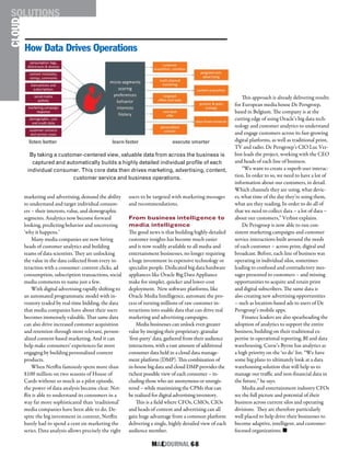 M&EJOURNAL  68
By taking a customer-centered view, valuable data from across the business is
captured and automatically builds a highly detailed individual profile of each
individual consumer. This core data then drives marketing, advertising, content,
customer service and business operations.
How Data Drives Operations
marketing and advertising, demand the ability
to understand and target individual consum-
ers – their interests, value, and demographic
segments. Analytics now become forward
looking, predicting behavior and uncovering
‘why it happens.’
Many media companies are now hiring
heads of customer analytics and building
teams of data scientists. They are unlocking
the value in the data collected from every in-
teraction with a consumer: content clicks, ad
consumption, subscription transactions, social
media comments to name just a few.
With digital advertising rapidly shifting to
an automated programmatic model with in-
ventory traded by real-time bidding, the data
that media companies have about their users
becomes immensely valuable. That same data
can also drive increased customer acquisition
and retention through more relevant, person-
alized content-based marketing. And it can
help make consumers’ experiences far more
engaging by building personalized content
products.
When Netflix famously spent more than
$100 million on two seasons of House of
Cards without so much as a pilot episode,
the power of data analysis became clear. Net-
flix is able to understand its consumers in a
way far more sophisticated than ‘traditional’
media companies have been able to do. De-
spite the big investment in content, Netflix
barely had to spend a cent on marketing the
series. Data analysis allows precisely the right
users to be targeted with marketing messages
and recommendations.
From business intelligence to
media intelligence
The good news is that building highly-detailed
customer insights has become much easier
and is now readily available to all media and
entertainment businesses, no longer requiring
a huge investment in expensive technology or
specialist people. Dedicated big data hardware
appliances like Oracle Big Data Appliance
make for simpler, quicker and lower-cost
deployment. New software platforms, like
Oracle Media Intelligence, automate the pro-
cess of turning millions of raw customer in-
teractions into usable data that can drive real
marketing and advertising campaigns.
Media businesses can unlock even greater
value by merging their proprietary, granular
‘first-party’ data, gathered from their audience
interactions, with a vast amount of additional
consumer data held in a cloud data manage-
ment platform (DMP). This combination of
in-house big data and cloud DMP provides the
richest possible view of each consumer – in-
cluding those who are anonymous or unregis-
tered – while maximizing the CPMs that can
be realized for digital advertising inventory.
This is a field where CFOs, CMOs, CIOs
and heads of content and advertising can all
gain huge advantage from a common platform
delivering a single, highly detailed view of each
audience member.
This approach is already delivering results
for European media house De Persgroep,
based in Belgium. The company is at the
cutting edge of using Oracle’s big data tech-
nology and customer analytics to understand
and engage customers across its fast-growing
digital platforms, as well as traditional print,
TV and radio. De Persgroep’s CIO Luc Ver-
bist leads the project, working with the CEO
and heads of each line of business.
“We want to create a superb user interac-
tion. In order to so, we need to have a lot of
information about our customers, in detail.
Which channels they are using, what devic-
es, what time of the day they’re using them,
what are they reading. In order to do all of
that we need to collect data – a lot of data –
about our customers,” Verbist explains.
De Persgroep is now able to run con-
sistent marketing campaigns and customer
service interactions built around the needs
of each customer – across print, digital and
broadcast. Before, each line of business was
operating in individual silos, sometimes
leading to confused and contradictory mes-
sages presented to customers – and missing
opportunities to acquire and retain print
and digital subscribers. The same data is
also creating new advertising opportunities
– such as location-based ads to users of De
Persgroep’s mobile apps.
Finance leaders are also spearheading the
adoption of analytics to support the entire
business, building on their traditional ex-
pertise in operational reporting, BI and data
warehousing. Curse’s Byrne has analytics as
a high priority on the ‘to do’ list. “We have
some big plans to ultimately look at a data
warehousing solution that will help us to
manage our traffic and non-financial data in
the future,” he says.
Media and entertainment industry CFOs
see the full picture and potential of their
business across current silos and operating
divisions. They are therefore particularly
well placed to help drive their businesses to
become adaptive, intelligent, and customer-
focused organizations. n
CLOUDSOLUTIONS
 