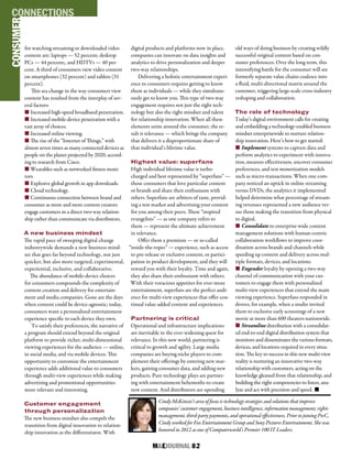 M&EJOURNAL  82
for watching streaming or downloaded video
content are: laptops — 52 percent; desktop
PCs — 44 percent;, and HDTVs — 40 per-
cent. A third of consumers view video content
on smartphones (32 percent) and tablets (31
percent).
This sea change in the way consumers view
content has resulted from the interplay of sev-
eral factors:
n Increased high-speed broadband penetration.
n Increased mobile-device penetration with a
vast array of choices.
n Increased online viewing.
n The rise of the “Internet of Things,” with
almost seven times as many connected devices as
people on the planet projected by 2020, accord-
ing to research from Cisco.
n Wearables such as networked fitness moni-
tors.
n Explosive global growth in app downloads.
n Cloud technology.
n Continuous connection between brand and
consumer as more and more content creators
engage customers in a direct two-way relation-
ship rather than communicate via distributors.
A new business mindset
The rapid pace of sweeping digital change
industrywide demands a new business mind-
set that goes far beyond technology, not just
quicker, but also more targeted, experimental,
experiential, inclusive, and collaborative.
The abundance of mobile-device choices
for consumers compounds the complexity of
content creation and delivery for entertain-
ment and media companies. Gone are the days
when content could be device-agnostic; today,
consumers want a personalized entertainment
experience specific to each device they own.
To satisfy their preferences, the narrative of
a program should extend beyond the original
platform to provide richer, multi-dimensional
viewing experiences for the audience — online,
in social media, and via mobile devices. This
opportunity to customize the entertainment
experience adds additional value to consumers
through multi-view experiences while making
advertising and promotional opportunities
more relevant and interesting.
Customer engagement
through personalization
The new business mindset also compels the
transition from digital innovation to relation-
ship innovation as the differentiator. With
digital products and platforms now in place,
companies can innovate on data insights and
analytics to drive personalization and deeper
two-way relationships.
Delivering a holistic entertainment experi-
ence to consumers requires getting to know
them as individuals — while they simultane-
ously get to know you. This type of two-way
engagement requires not just the right tech-
nology but also the right mindset and talent
for relationship innovation. When all these
elements unite around the consumer, the re-
sult is relevance — which brings the company
that delivers it a disproportionate share of
that individual’s lifetime value.
Highest value: superfans
High individual lifetime value is turbo-
charged and best represented by “superfans” —
those consumers that love particular content
or brands and share their enthusiasm with
others. Superfans are arbiters of taste, provid-
ing a test market and advertising your content
for you among their peers. These “inspired
evangelists” — as one company refers to
them — represent the ultimate achievement
in relevance.
Offer them a premium — or so-called
“inside-the-ropes” — experience, such as access
to pre-release or exclusive content, or partici-
pation in product development, and they will
reward you with their loyalty. Time and again,
they also share their enthusiasm with others.
With their voracious appetites for ever-more
entertainment, superfans are the perfect audi-
ence for multi-view experiences that offer con-
tinual value-added content and experiences.
Partnering is critical
Operational and infrastructure implications
are inevitable in the ever-widening quest for
relevance. In this new world, partnering is
critical to growth and agility. Large media
companies are buying niche players to com-
plement their offerings by entering new mar-
kets, gaining consumer data, and adding new
products. Pure technology plays are partner-
ing with entertainment behemoths to create
new content. And distributors are upending
old ways of doing business by creating wildly
successful original content based on con-
sumer preferences. Over the long term, this
intensifying battle for the consumer will see
formerly separate value chains coalesce into
a fluid, multi-directional matrix around the
customer, triggering large-scale cross-industry
reshaping and collaboration.
The role of technology
Today’s digital environment calls for creating
and embedding a technology-enabled business
mindset enterprisewide to nurture relation-
ship innovation. Here’s how to get started:
n Implement systems to capture data and
perform analytics to experiment with innova-
tion, measure effectiveness, uncover consumer
preferences, and test monetization models
such as micro-transactions. When one com-
pany noticed an uptick in online streaming
versus DVDs, the analytics it implemented
helped determine what percentage of stream-
ing revenues represented a new audience ver-
sus those making the transition from physical
to digital.
n Consolidate to enterprise-wide content
management solutions with human-centric
collaboration workflows to improve coor-
dination across brands and channels while
speeding up content and delivery across mul-
tiple formats, devices, and locations.
n Engender loyalty by opening a two-way
channel of communication with your cus-
tomers to engage them with personalized
multi-view experiences that extend the main
viewing experience. Superfans responded in
droves, for example, when a studio invited
them to exclusive early screenings of a new
movie at more than 600 theaters nationwide.
n Streamline distribution with a consolidat-
ed end-to-end digital distribution system that
monitors and disseminates the various formats,
devices, and locations required in every situa-
tion. The key to success in this new multi-view
reality is nurturing an innovative two-way
relationship with customers, acting on the
knowledge gleaned from that relationship, and
building the right competencies to listen, ana-
lyze and act with precision and speed. n
Cindy McKenzie’s area of focus is technology strategies and solutions that improve
companies’ customer engagement, business intelligence, information management, rights
management, third-party payments, and operational effectiveness. Prior to joining PwC,
Cindy worked for Fox Entertainment Group and Sony Pictures Entertainment. She was
honored in 2012 as one of Computerworld’s Premier 100 IT Leaders.
PROTECTION
CONSUMERCONNECTIONS
 