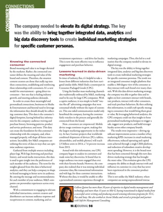 M&EJOURNAL  98
The company needed to elevate its digital strategy. The key
was the ability to bring together integrated data, analytics and
big data discovery tools to create individual marketing strategies
for specific customer personas.
Knowing the connected
consumer
Brand meaning and value is no longer dictated
by the marketer. Rather, the connected con-
sumer defines the meaning and value of the
brand and content. Therefore, the smartest
content creators are those that really tap into
these connections, establishing and reinforcing
these relationships with consumers. It’s a new
model for entertainment – going direct-to-
consumer – but one that is fueling industry
growth, and meeting audience demands.
In order to create these meaningful and
personalized connections, businesses in Media
& Entertainment and beyond need to leverage
the information they should already be collect-
ing: customer data. This data is the customer’s
digital footprint, leaving behind key informa-
tion for the company: audience viewing and
purchase history, browsing patterns, product
and service preferences, and more. This data
can create the foundation for this customer’s
relationship with the company, and, when
managed properly, will shape all future inter-
actions. Incredibly, few M&E companies are
utilizing this trove of data in ways that can opti-
mize audience experience.
Gathered from multiple sources including
player logs, Web logs, browsing and purchase
history, and social media interactions, this data
is used to gain insight into the preferences of
each member of the audience. The term for the
insights gleaned from this data is behavioral
analytics, and they can help a company to shape
its brand messaging to better serve its audience.
By catering the message and recommendations
for each member of your audience, M&E com-
panies can personalize experiences across every
channel.
With a commitment to engaging in relevant
individual interactions, content creators and
distributors can increase audience response and
receptiveness to content, marketing, and en-
tertainment experiences – and drive fan loyalty.
This is now the most effective way to influence
engagement and purchase behavior.
Lessons learned in data-driven
marketing
In times of industry flux, it’s helpful to take a
lesson from different industries that have navi-
gated similar shifts. M&E finds a counterpart in
Consumer Packaged Goods (CPG).
Using the familiar mass marketing channels
also traditionally embraced by M&E, marketing
used to be easy for large CPG companies. With
a captive audience, it was simple to build “one-
size-fits-all” advertising campaigns that were
consumed wholly without the input of custom-
ers. This one-sided communication model only
benefitted the company, leaving the customer
fairly voiceless in the process and generally dis-
connected from the brand.
Now, consumers are empowered. Mobile
device usage continues to grow, making this
the largest marketing opportunity in the indus-
try. In fact, Gartner projects that worldwide
combined shipments of devices (PCs, tablets,
ultramobiles, and mobile phones) will reach
2.5 billion units in 2014, a 7.6 percent increase
from 2013.
Armed with this information, one CPG
company began to analyze its customers and
made some key discoveries. It found that its
target audience was more engaged than ever
with their favorite brands. However, the com-
pany also realized that it was missing individual
consumer data, like transactional information
and web logs, for these customer interactions.
Without this data, it would be unable to offer
a personalized customer experience through its
marketing campaigns. Thus, this led to a real-
ization that the company needed to elevate its
digital strategy.
The key was the ability to bring together
integrated data, analytics and big data discovery
tools to create individual marketing strategies
for specific customer personas. The result was
an integrated consumer insight platform that
enables a 360-degree view of the consumer as
they interact with each brand over many chan-
nels. With this data driven marketing strategy,
the company was able to gather data and in-
sights on how customers interact with brands,
rate products, interact with other consumers,
and track purchase behaviors. By then utilizing
this information, it could craft specific messag-
ing to consumers that would bring them great-
er value. By leveraging behavioral analytics, the
CPG company could use that insight to hone
personalized marketing techniques to trigger a
sale, suggest new products, and build stronger
loyalty across other company brands.
The results were impressive—driving sig-
nificant improvements across a number of key
marketing KPIS: increases in email marketing
effectiveness, reduced operating and capital
costs achieved through a single CRM platform,
and reduction of redundant creative develop-
ment spending. However, it is the brand trust
that has been cemented through this new data
driven marketing strategy that has brought
the most value. This evolution gives the CPG
company the ability to deeply interact with and
influence its customer in a way that has never
been experienced in the consumer product
industry.
This is not unlike the M&E industry, where
companies are seeing unprecedented interac-
Colleen Quinn has more than 10 years of expertise in digital media management and
technology and more than 15 years in M& E, having transitioned to digital media from
a successful career writing and producing award-winning television programs for TLC,
Fox and Sony. She also worked at Ascent Media and served as principal and partner
with SoftArt Management Consulting.
CONSUMERCONNECTIONS
 