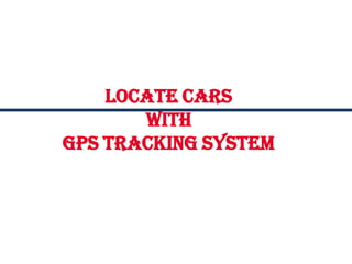 Locate Cars
with
GPS Tracking System
 
