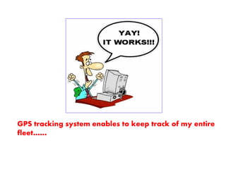 GPS tracking system enables to keep track of my entire
fleet……
 