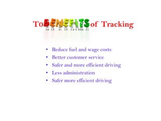 T0 of Tracking
• Reduce fuel and wage costs
• Better customer service
• Safer and more efficient driving
• Less administration
• Safer more efficient driving
 