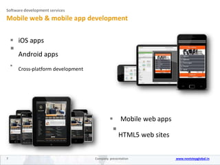 Software development services
Mobile web & mobile app development
 iOS apps 

Android apps



Cross-platform development

Mobile web apps

HTML5 web sites
7 Company presentation www.nextstepglobal.in
 