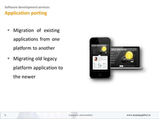 Software developmentservices
Application porting
 Migration of existing
applications from one
platform to another 

 Migrating old legacy
platform application to
the newer 
8 Company presentation www.nextstepglobal.in
 