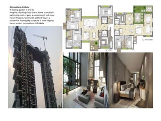 Atmosphere, Kolkata
A floating garden in the sky
Imagine a floating cloud that is home to multiple
swimming pools, a gym, a squash court and more.
Forum Projects, last month airlifted 'Deya', a
residential floating sky sculpture at their flagship
luxury project, Atmosphere in Kolkata
 