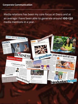 Corporate Communication
Media relations has been my core focus at Dasra and at
an average I have been able to generate around 100-130
media mentions in a year.
 
