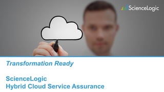 Transformation Ready
ScienceLogic
Hybrid Cloud Service Assurance
 