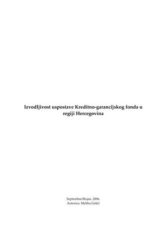 Izvodljivost uspostave Kreditno-garancijskog fonda u
regiji Hercegovina
Septembar/Rujan, 2006.
Autorica: Meliha Gekić
 