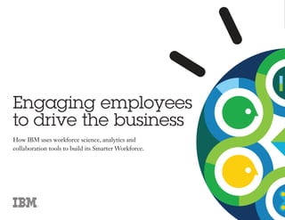 How IBM uses workforce science, analytics and
collaboration tools to build its Smarter Workforce.
Engaging employees
to drive the business
 