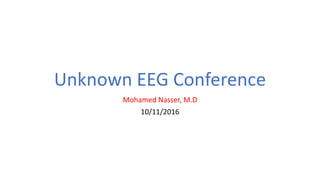 Unknown EEG Conference
Mohamed Nasser, M.D
10/11/2016
 