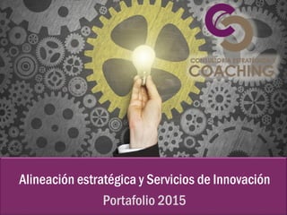 Alineación estratégica y Servicios de Innovación
Portafolio 2015
 