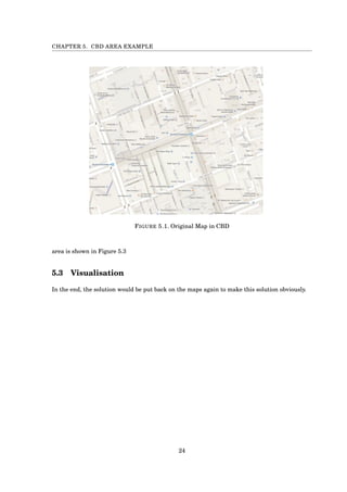 CHAPTER 5. CBD AREA EXAMPLE
FIGURE 5.1. Original Map in CBD
area is shown in Figure 5.3
5.3 Visualisation
In the end, the solution would be put back on the maps again to make this solution obviously.
24
 