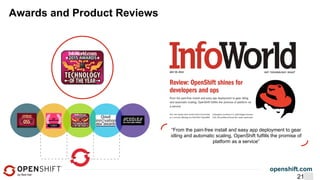 openshift.com
21
“From the pain-free install and easy app deployment to gear
idling and automatic scaling, OpenShift fulfills the promise of
platform as a service”
Awards and Product Reviews
 