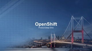 OpenShift
Product Deep Dive
 