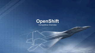 OpenShift
Competitive Overview
 