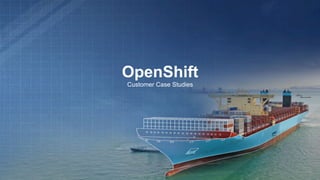 OpenShift
Customer Case Studies
 