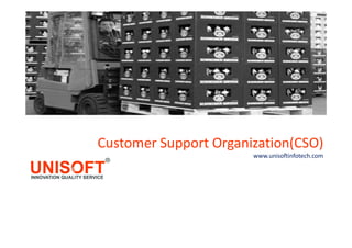 Customer Support Organization(CSO)
www.unisoftinfotech.com
 