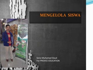 MENGELOLA SISWA
Seno Muhamad Daud
For PROVICI EDUCATION
 