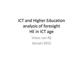 ICT and Higher Education
analysis of foresight
HE in ICT age
Victor van Rij
Januari 2015
 