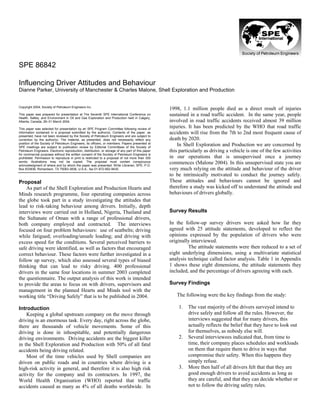 Copyright 2004, Society of Petroleum Engineers Inc.
This paper was prepared for presentation at The Seventh SPE International Conference on
Health, Safety, and Environment in Oil and Gas Exploration and Production held in Calgary,
Alberta, Canada, 29–31 March 2004.
This paper was selected for presentation by an SPE Program Committee following review of
information contained in a proposal submitted by the author(s). Contents of the paper, as
presented, have not been reviewed by the Society of Petroleum Engineers and are subject to
correction by the author(s). The material, as presented, does not necessarily reflect any
position of the Society of Petroleum Engineers, its officers, or members. Papers presented at
SPE meetings are subject to publication review by Editorial Committees of the Society of
Petroleum Engineers. Electronic reproduction, distribution, or storage of any part of this paper
for commercial purposes without the written consent of the Society of Petroleum Engineers is
prohibited. Permission to reproduce in print is restricted to a proposal of not more than 300
words; illustrations may not be copied. The proposal must contain conspicuous
acknowledgment of where and by whom the paper was presented. Write Librarian, SPE, P.O.
Box 833836, Richardson, TX 75083-3836, U.S.A., fax 01-972-952-9435.
Proposal
As part of the Shell Exploration and Production Hearts and
Minds research programme, four operating companies across
the globe took part in a study investigating the attitudes that
lead to risk-taking behaviour among drivers. Initially, depth
interviews were carried out in Holland, Nigeria, Thailand and
the Sultanate of Oman with a range of professional drivers,
both company employed and contracted. The interviews
focused on four problem behaviours: use of seatbelts; driving
while fatigued; overloading/unsafe loading; and driving with
excess speed for the conditions. Several perceived barriers to
safe driving were identified, as well as factors that encouraged
correct behaviour. These factors were further investigated in a
follow up survey, which also assessed several types of biased
thinking that can lead to risky driving. 400 professional
drivers in the same four locations in summer 2003 completed
the questionnaire. The output analysis of this work is intended
to provide the areas to focus on with drivers, supervisors and
management in the planned Hearts and Minds tool with the
working title “Driving Safely” that is to be published in 2004.
Introduction
Keeping a global upstream company on the move through
driving is an enormous task. Every day, right across the globe,
there are thousands of vehicle movements. Some of this
driving is done in inhospitable, and potentially dangerous
driving environments. Driving accidents are the biggest killer
in the Shell Exploration and Production with 50% of all fatal
accidents being driving related.
Most of the time vehicles used by Shell companies are
driven on public roads and in countries where driving is a
high-risk activity in general, and therefore it is also high risk
activity for the company and its contractors. In 1997, the
World Health Organisation (WHO) reported that traffic
accidents caused as many as 4% of all deaths worldwide. In
1998, 1.1 million people died as a direct result of injuries
sustained in a road traffic accident. In the same year, people
involved in road traffic accidents received almost 39 million
injuries. It has been predicted by the WHO that road traffic
accidents will rise from the 7th to 2nd most frequent cause of
death by 2020.
In Shell Exploration and Production we are concerned by
this particularly as driving a vehicle is one of the few activities
in our operations that is unsupervised once a journey
commences (Malone 2004). In this unsupervised state you are
very much relying on the attitude and behaviour of the driver
to be intrinsically motivated to conduct the journey safely.
These attitudes and behaviours cannot be ignored and
therefore a study was kicked off to understand the attitude and
behaviours of drivers globally.
Survey Results
In the follow-up survey drivers were asked how far they
agreed with 25 attitude statements, developed to reflect the
opinions expressed by the population of drivers who were
originally interviewed.
The attitude statements were then reduced to a set of
eight underlying dimensions, using a multivariate statistical
analysis technique called factor analysis. Table 1 in Appendix
1 shows these eight dimensions, the attitude statements they
included, and the percentage of drivers agreeing with each.
Survey Findings
The following were the key findings from the study:
1. The vast majority of the drivers surveyed intend to
drive safely and follow all the rules. However, the
interviews suggested that for many drivers, this
actually reflects the belief that they have to look out
for themselves, as nobody else will.
2. Several interviewees indicated that, from time to
time, their company places schedules and workloads
on them that require them to drive in ways that
compromise their safety. When this happens they
simply refuse.
3. More then half of all drivers felt that that they are
good enough drivers to avoid accidents as long as
they are careful, and that they can decide whether or
not to follow the driving safety rules.
SPE 86842
Influencing Driver Attitudes and Behaviour
Dianne Parker, University of Manchester & Charles Malone, Shell Exploration and Production
 