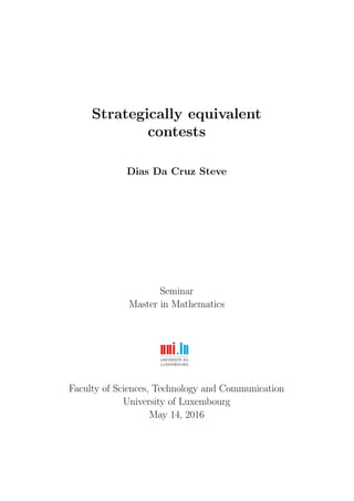 Strategically equivalent
contests
Dias Da Cruz Steve
Seminar
Master in Mathematics
Faculty of Sciences, Technology and Communication
University of Luxembourg
May 14, 2016
 