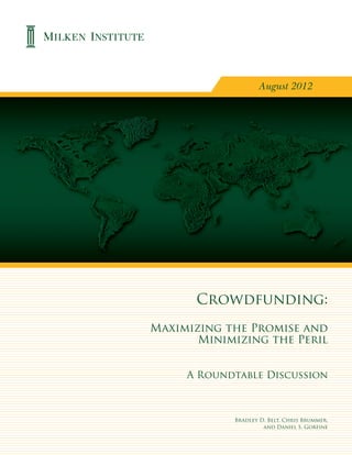 August 2012
Crowdfunding:
Maximizing the Promise and
Minimizing the Peril
A Roundtable Discussion
Bradley D. Belt, Chris Brummer,
and Daniel S. Gorfine
 