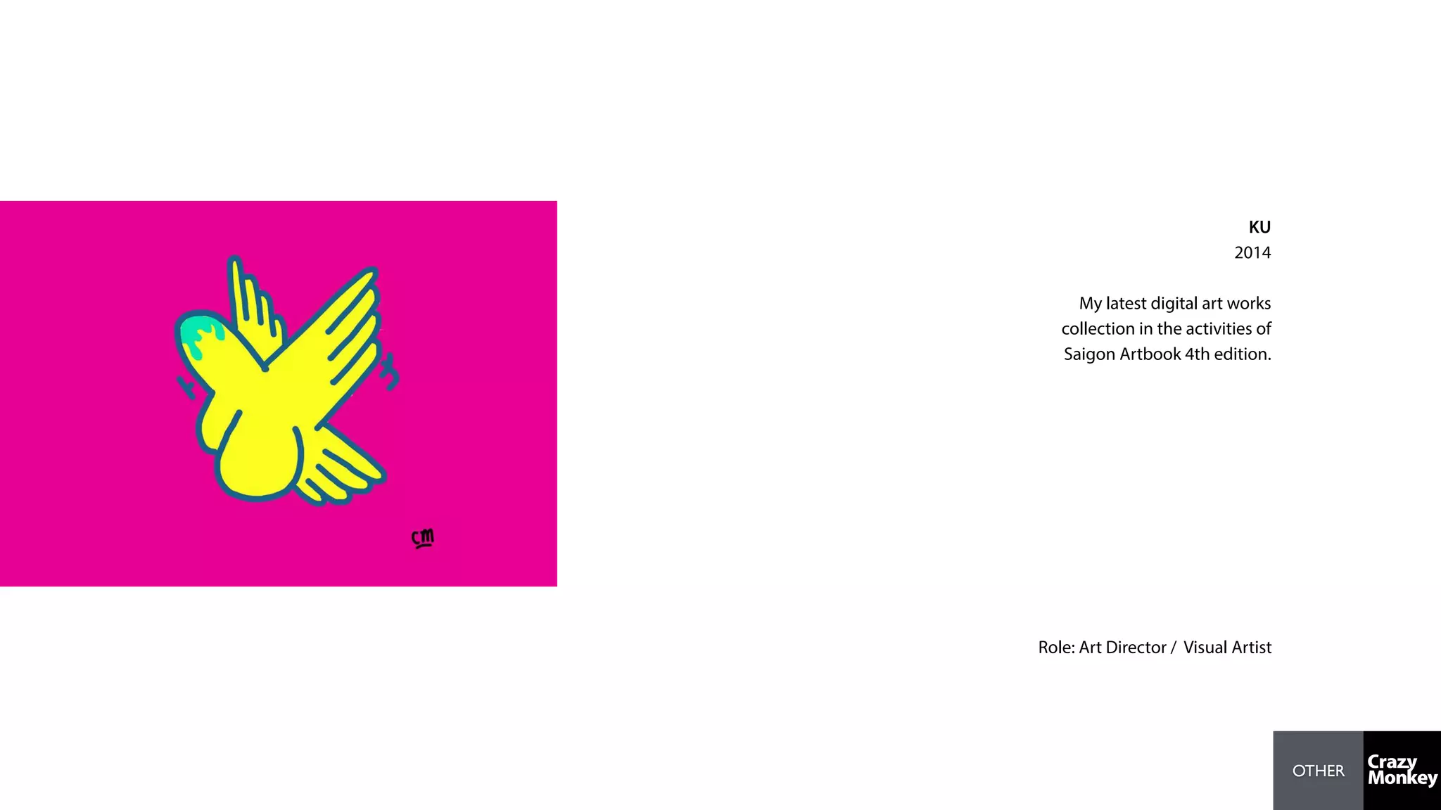 OTHER
KU
2014
My latest digital art works
collection in the activities of
Saigon Artbook 4th edition.
Role: Art Director / Visual Artist
 