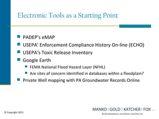 Electronic Tools as a Starting Point
 PADEP’s eMAP
 USEPA’ Enforcement Compliance History On-line (ECHO)
 USEPA’s Toxic Release Inventory
 Google Earth
 FEMA National Flood Hazard Layer (NFHL)
 Are sites of concern identified in databases within a floodplain?
 Private Well mapping with PA Groundwater Records Online
© Copyright 2015
 