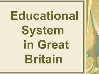 Educational
System
in Great
Britain
 