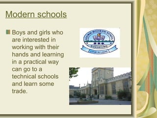 Modern schools
Boys and girls who
are interested in
working with their
hands and learning
in a practical way
can go to a
technical schools
and learn some
trade.
 