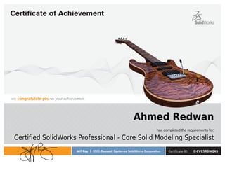 has completed the requirements for:
we congratulate you on your achievement
Jeff Ray | CEO, Dassault Systèmes SolidWorks Corporation
Certiﬁcate of Achievement
Ahmed Redwan
Certified SolidWorks Professional - Core Solid Modeling Specialist
Certificate ID: C-EVC5RDNQ4S
 