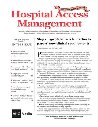 FOR MORE THAN 30 YEARS
IN THIS ISSUE
June 2014: Vol. 33, No. 6
Pages 61-72
NOW AVAILABLE ONLINE! Go to www.ahcmedia.com.
Call (800) 688-2421 for details.
Stop surge of denied claims due to
payers’ new clinical requirements
Obtaining auths ‘can feel like a trial’
P
ayers are asking for much more detailed clinical information and ques-
tioning the reasoning behind decisions made by providers, before giving
authorization for costly diagnostic tests, report patient access leaders.
“Payers are performing a comprehensive clinical review for many service
lines, including advanced imaging and cardiology,” says Michael Prazniak, assis-
tant director of pre-access, patient access, and patient financial services opera-
tions at Florida Hospital in Orlando.
Commercial payers are requiring “more and more” clinical information to
support the doctor’s decision to order a specific test, says David Hoogenboom,
CHAA, team lead/patient access liaison III in the Outpatient Access Department
at Danbury (CT) Hospital. Here are recent trends in payer requirements:
• More payers are requesting peer-to-peer reviews for advanced imaging
areas, particularly oncological positron emission tomography (PET) scans.
“In addition to a more in-depth clinical review, the sheer volume of services
and number of payers that now require authorization for those services has
increased,” Prazniak says.
Medicaid requirements for prior review for imaging have significantly
increased the authorization team’s workload. “Trends seem to be fairly con-
sistent based on which peer review organization the payer employs to perform
clinical assessment, when applicable, as opposed to the individual payer itself,”
Prazniak adds.
• Payers are no longer satisfied with recent clinical progress notes.
“We are now seeing more requests for lab and lower-level imaging results,
past treatment plans including several months of therapy or pharmaceutical
interventions, EEG and EKG readings,” says Prazniak.
• Payers are reviewing more closely what objectives will be satisfied by the
test for which the authorization is being requested.
Payers often suggest alternative services after their clinical review and com-
municate with physicians about possibly altering the test being ordered, says
n Surprising clinical
information payers now
require���������������������������������cover
n Give registrars immediate
access to patient’s chart������63
n Educate provider offices:
Host “lunch and learns” ������64
n Target goals increase
collections by 30% ���������������64
n Figure out if patient is likely
to pay — at registration������67
n A simple way managers
dramatically improve
morale ���������������������������������������68
n Common mistakes that can
get hospital registration areas
short-staffed���������������������������69
 