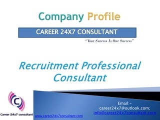 “Your Success Is Our Success”
Email:-
career24x7@outlook.com;
info@career24x7consultant.com
www.career24x7consultant.com
 