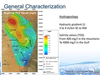 General Characterization
Hydrogeology
Hydraulic gradient (i)
3 to 4 m/km SE to NW
Regional Water Level (m amsl)
Salinity values (TDS)
From 400 mg/l in the mountains
To 4000 mg/l in the Gulf
Regional TDS Values (mg/l)
 