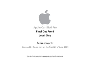 Apple Certified Pro
Rameshwar H
Granted by Apple Inc. on the Twelfth of June 2009
Final Cut Pro 6
Level One
View all of my credentials at www.apple.com/certification/verify
 
