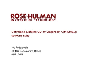 Optimizing Lighting OE119 Classroom with DIALux
software suite
Ilya Fedarovich
OE434 Non-Imaging Optics
04/21/2016
 