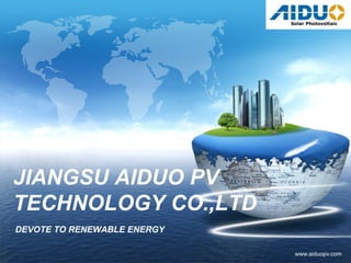 LOGO
www.aiduopv.com
JIANGSU AIDUO PV
TECHNOLOGY CO.,LTD
DEVOTE TO RENEWABLE ENERGY
 