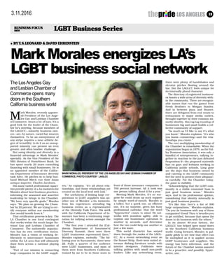 LOS ANGELES⚫133.11.2016
LGBT Business Series
>BUSINESS FOCUS
NEW
Mark Morales energizes LA’s
LGBT business social network
⚫ BYT.S.LEONARD & DAVID EHRENSTEIN
M
ark Morales, recently appoint-
ed President of the Los Ange-
les Gay and Lesbian Chamber
of Commerce, wears a lot of hats. It’s a
good look for the leader of the Cham-
ber he’s steering, because members of
the LAGLCC—minority business own-
ers—are, by nature, varied hat wearers
themselves. To be an entrepreneur of
any stripe requires a near-athletic de-
gree of versatility; to do it as an unsup-
ported minority can present an even
greater, and often lonelier, challenge.
But using identity and diversity to a
financial advantage is Mark Morales’
specialty. As the Vice President of the
SBA division of HomeStreet Bank, he
has spent nearly 20 years consulting
financing with small businesses. He is
an appointed member of the Califor-
nia Department of Insurance diversity
task force. He pitches in to help hus-
band Michael Mirch run their Asian
antique importer, Charles Jacobsen.
His many varied professional capaci-
ties provide plenty of a-ha moments for
Morales about best business practices,
informing the seasoned and assertive
leadership he brings to the Chamber.
“We have very specific goals,” Morales
says. “We plan on growing the Cham-
ber by 20 percent. We are trying to cer-
tify everyone within our membership
that would benefit from it.”
That certification process is key. The
LA Chamber is one local contingent
that works within the much-larger Na-
tional Gay and Lesbian Chamber of
Commerce. The nationwide organiza-
tion has its own certification status.
Morales has a vision of working de-
liberately to interconnect businesses
within the LA area that will ultimately
draw lines across a national playing
field.
“Part of our mission is connecting
large companies to the LGBT suppli-
ers,” he explains. “It’s all about rela-
tionships, and those relationships are
created on the local level with [us].”
The usefulness of linking large cor-
porations to LGBT suppliers was an-
other one of Morales’ a-ha moments,
from his experiences attending big
business events as a representative
of the Diversity Task Force. His work
with the California Department of In-
surance has been a continuing inspi-
ration for rallying action amongst the
Chamber.
“The first year I attended the [Cal-
ifornia Department of Insurance’s]
Diversity Summit, there were three
LGBT businesses represented there,”
Morales explains, excitedly. “The fol-
lowing year in Sacramento, there were
22. Fully a quarter of the audience
were LGBT businesses, and most of
them were from Southern California,
trained by me to be in those seats in
front of those insurance companies. A
700 percent increase. All it took was
one person talking about it for a year.”
Meeting Mark Morales, it’s no sur-
prise he could drum up such support
by simple word-of-mouth. Morales is
a talker, but a quick one, an efficient
one. It’s no surprise, given his busy
professional calendar, that the word
“hyperactive” comes to mind. He net-
works with seamless agility, able to
caption one businesses’ operation to
another in seconds, and determine
how the two could help one another in
just a few more.
This social character has seeped
down through the ranks of the LAGL-
CC. At a recent networking event on
the Sunset Strip, there were suited at-
torneys dishing furniture trends with
interior designers. Publicists were
talking politics with small non-profit
leaders. Like any networking event,
there were plenty of handshakes and
elevator pitches floating around the
bar. But the LAGLCC feels unique for
its internally plural character.
The directory of registered business-
es boasts a wide array of diversity with-
in the community. There are recogniz-
able names that run the gamut from
Fresh Brothers to Morgan Stanley.
And in between pizza and finance,
there are delegates from real estate to
restaurants to major media outlets.
Brought together by their common mi-
nority identity, this rag-tag roundup of
businesses big and small builds a col-
lective community of support.
“As much as I’d like to say it’s what
you know,” Morales explains, “it’s who
you know—connecting—and the rela-
tionships you create.”
The ever-multiplying membership of
the Chamber is remarkable. When the
organization began in 1979, as the Val-
ley Business Association, it was only a
handful of entrepreneurs, rallying to-
gether in reaction to the just-defeated
Proposition 6—the proposed statewide
ban on gays and lesbians working in
California public schools. Long gone
are the days that business owned by
and catering to the LGBT community
feel the need to present their allegianc-
es carefully. For the Chamber today,
the point is visibility.
“Acknowledging that the LGBT com-
munity is a viable consumer base is
just good business sense,” Morales
says. And in his professional opinion,
considering that identity internally is
just good business practice.
“It’s like this: here’s a list of 300
large corporations,” Morales explains.
“Do you do business with any of these
companies? Good! Then it benefits you
to get certified, because that opens the
doors to do business with the others.”
In its almost 40-year history, the
LAGLCC has helped open many doors
in the Southern California business
world. Going forward, Morales is pal-
pably giddy to see how that effect can
be multiplied as it is applied across
LGBT businesses and suppliers. His
energy has been infectious, and the
future of the Chamber seems assured
to be a proactive, and possibly, hyper-
active, one.
MARK MORALES, PRESIDENT OF THE LOS ANGELES GAYAND LESBIAN CHAMBER OF
COMMERCE, PHOTO COURTESY LAGLCC
T
The LosAngeles Gay
and Lesbian Chamber of
Commerce opens many
doors in the Southern
California business world
 