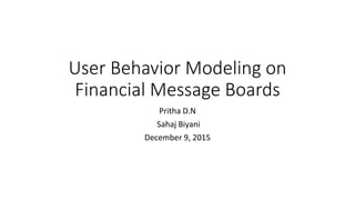 User Behavior Modeling on
Financial Message Boards
Pritha D.N
Sahaj Biyani
December 9, 2015
 