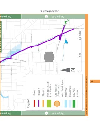 5. RECOMMENDATIONS
67
OUTDOORCLASSROOM
ParkSpaceand
RainGardens
SiteRedesign
Opportunity
Legend
AllenCreekDrain
Floodway
FloodPlain
CityPark
Railroad
N
00.250.5miles
PhaseI
Phase2
Phase3
JEFFERSONST.
MADISONST.
HILLST.
HOOVERST.
MAINST.
ASHLEYST.
STADIUMBLVD.
STATEST.
1stST.
Segmen SegmentAA
Segmen SegmentAA
Figure5-9.PhasingforproposedGreentheWayRoute
 
