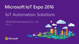 Microsoft IoT Expo 20161 |
IoT Automation Solutions
NEXCOM International Co., Ltd
Eric Lo
 