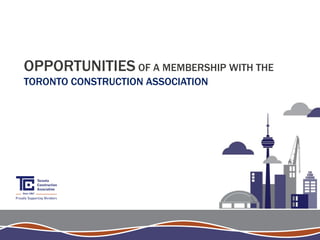 OPPORTUNITIES OF A MEMBERSHIP WITH THE
TORONTO CONSTRUCTION ASSOCIATION
 