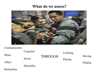 What do we assess?
Communication
Cognition
Motor
Social
Affect
Musicality
Biorhythms
Listening
Moving
Playing
Singing
THROUGH
 