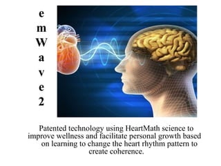 e
m
W
a
v
e
2
Patented technology using HeartMath science to
improve wellness and facilitate personal growth based
on learning to change the heart rhythm pattern to
create coherence.
 