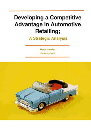 Developing a Competitive
Advantage in Automotive
Retailing;
A Strategic Analysis
Marco Dassisti
February 2015
 